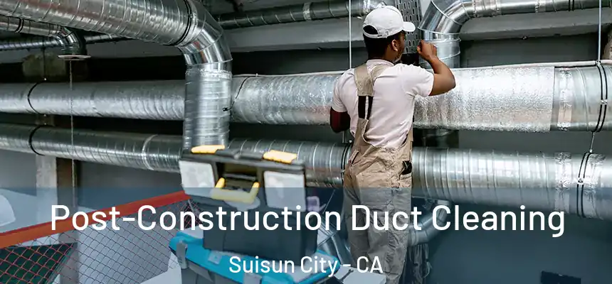 Post-Construction Duct Cleaning Suisun City - CA