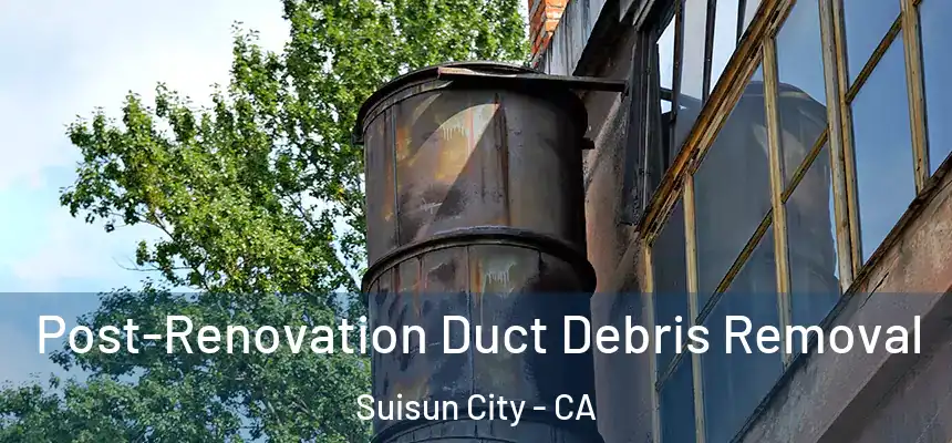  Post-Renovation Duct Debris Removal Suisun City - CA