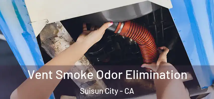  Vent Smoke Odor Elimination Suisun City - CA